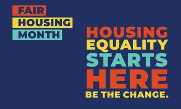 Text banner reads... April is Fair Housing Month. Housing Equality Starts Here. Be The Change.