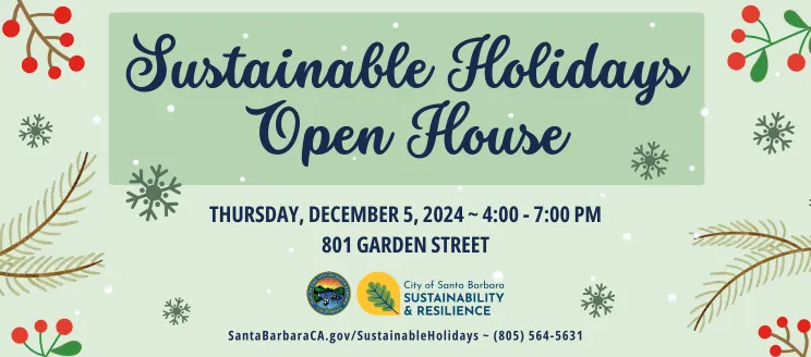 Sustainable Holidays Open House, Thursday December 5, 801 Garden St. SantaBarbaraCA.gov/SustainableHolidays. (805) 564 5631. 